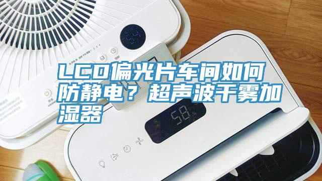 LCD偏光片車間如何防靜電？超聲波干霧加濕器