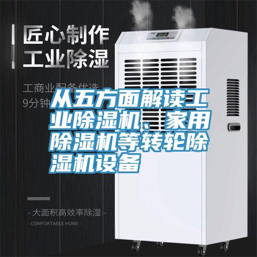 從五方面解讀工業(yè)除濕機(jī)、家用除濕機(jī)等轉(zhuǎn)輪除濕機(jī)設(shè)備