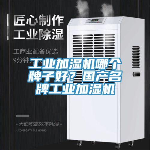 工業(yè)加濕機哪個牌子好？國產名牌工業(yè)加濕機