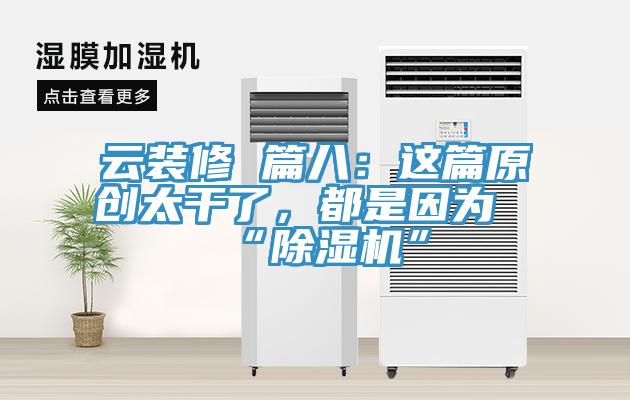 云裝修 篇八：這篇原創太干了，都是因為“除濕機”