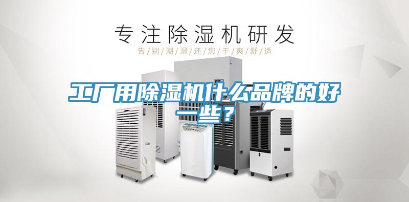 工廠用除濕機(jī)什么品牌的好一些？