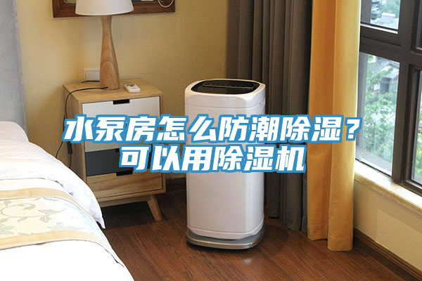 水泵房怎么防潮除濕？可以用除濕機