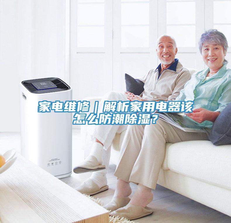 家電維修｜解析家用電器該怎么防潮除濕？