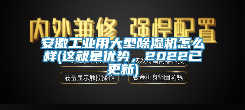 安徽工業用大型除濕機怎么樣(這就是優勢，2022已更新)