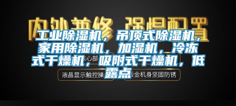 工業除濕機，吊頂式除濕機，家用除濕機，加濕機，冷凍式干燥機，吸附式干燥機，低露點