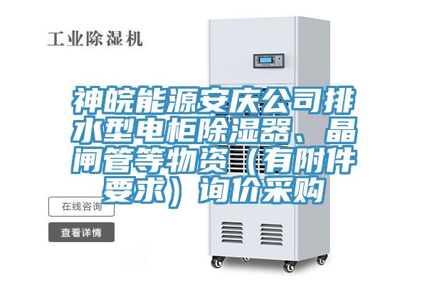 神皖能源安慶公司排水型電柜除濕器、晶閘管等物資（有附件要求）詢價(jià)采購(gòu)