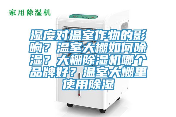 濕度對溫室作物的影響？溫室大棚如何除濕？大棚除濕機哪個品牌好？溫室大棚里使用除濕