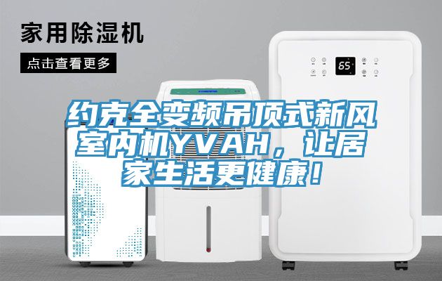 約克全變頻吊頂式新風室內機YVAH，讓居家生活更健康！