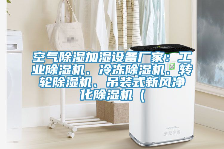 空氣除濕加濕設(shè)備廠家：工業(yè)除濕機(jī)、冷凍除濕機(jī)、轉(zhuǎn)輪除濕機(jī)、吊裝式新風(fēng)凈化除濕機(jī)（