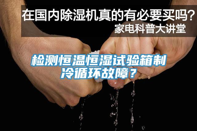 檢測恒溫恒濕試驗箱制冷循環故障？