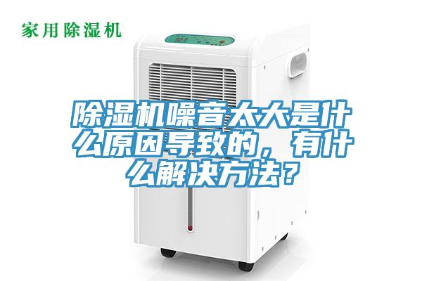 除濕機噪音太大是什么原因?qū)е碌模惺裁唇鉀Q方法？