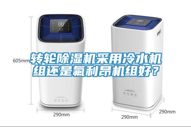 轉(zhuǎn)輪除濕機采用冷水機組還是氟利昂機組好？