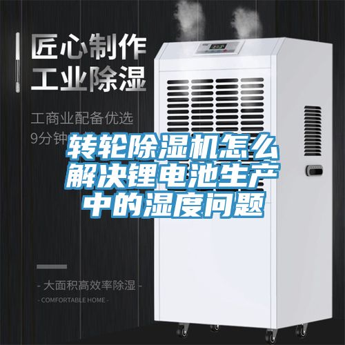 轉輪除濕機怎么解決鋰電池生產(chǎn)中的濕度問題