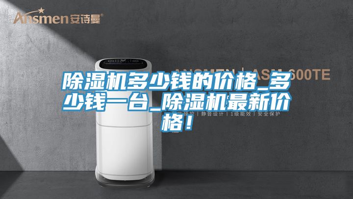 除濕機(jī)多少錢的價格_多少錢一臺_除濕機(jī)最新價格！