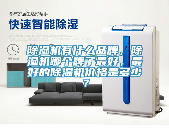 除濕機有什么品牌，除濕機哪個牌子最好，最好的除濕機價格是多少？